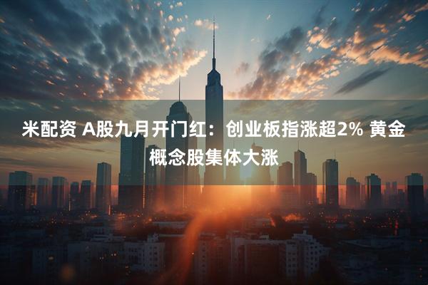 米配资 A股九月开门红：创业板指涨超2% 黄金概念股集体大涨