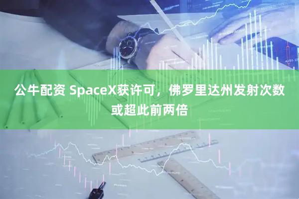 公牛配资 SpaceX获许可，佛罗里达州发射次数或超此前两倍