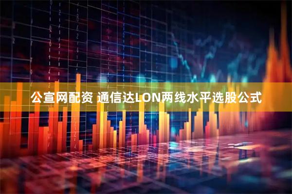 公宣网配资 通信达LON两线水平选股公式
