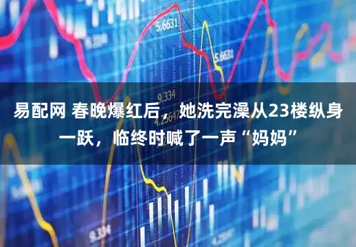 易配网 春晚爆红后，她洗完澡从23楼纵身一跃，临终时喊了一声“妈妈”