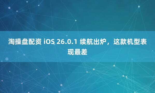 淘操盘配资 iOS 26.0.1 续航出炉，这款机型表现最差