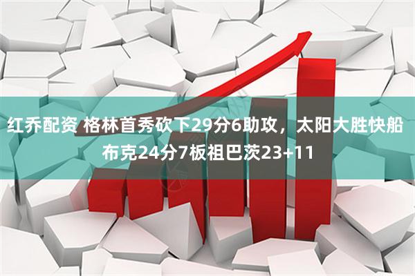 红乔配资 格林首秀砍下29分6助攻，太阳大胜快船 布克24分7板祖巴茨23+11