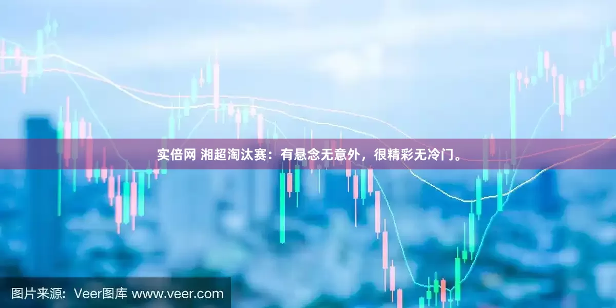 实倍网 湘超淘汰赛：有悬念无意外，很精彩无冷门。